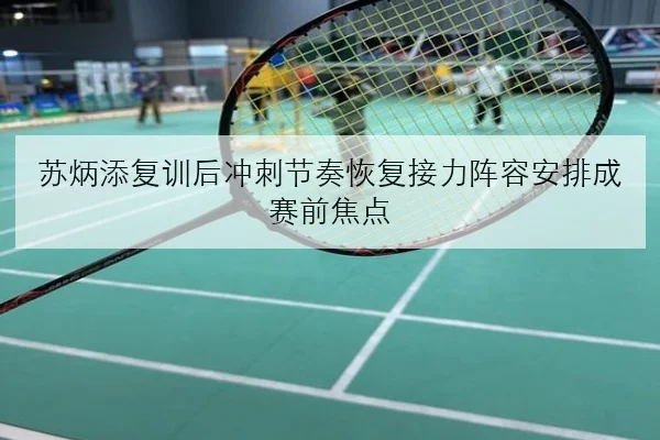 苏炳添复训后冲刺节奏恢复接力阵容安排成赛前焦点